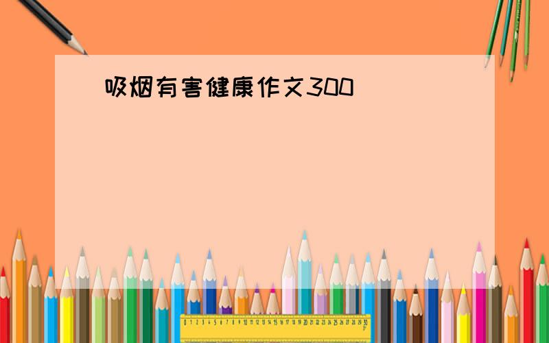 吸烟有害健康作文300