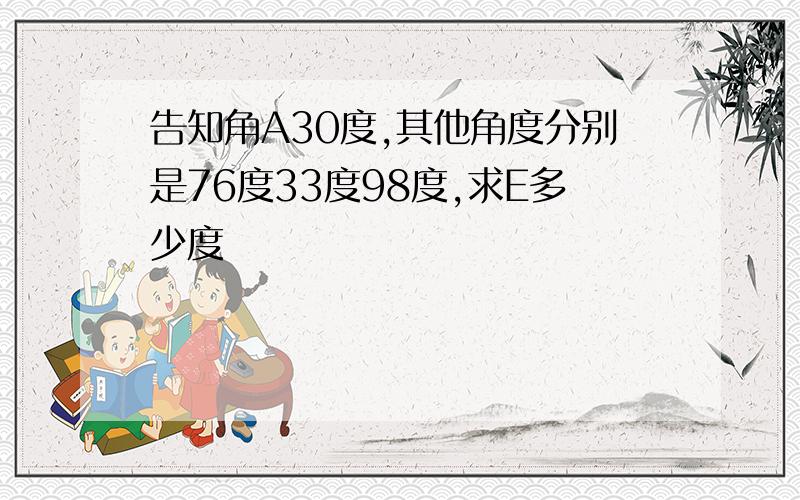 告知角A30度,其他角度分别是76度33度98度,求E多少度