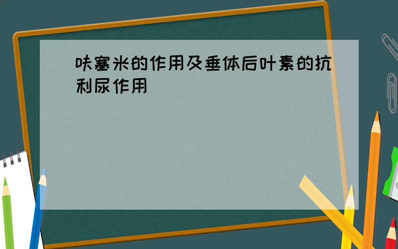 呋塞米的作用及垂体后叶素的抗利尿作用