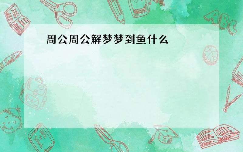 周公周公解梦梦到鱼什么