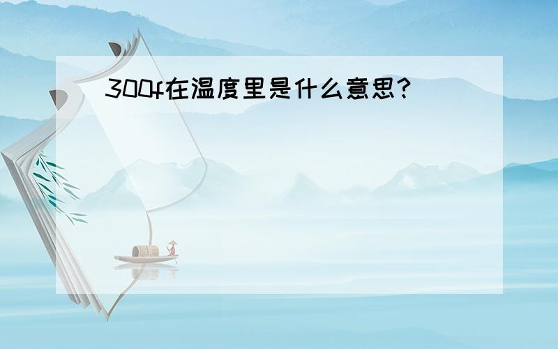 300f在温度里是什么意思?