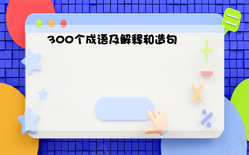 300个成语及解释和造句