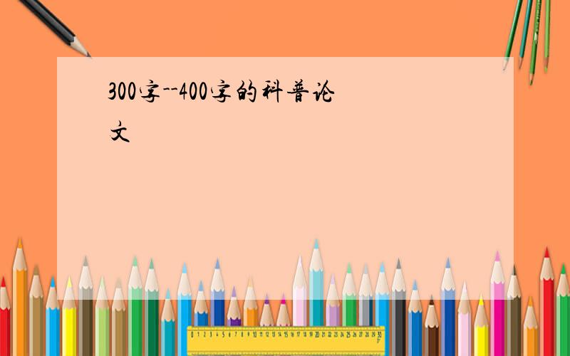 300字--400字的科普论文