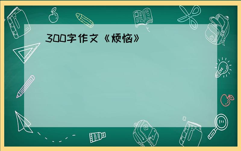 300字作文《烦恼》