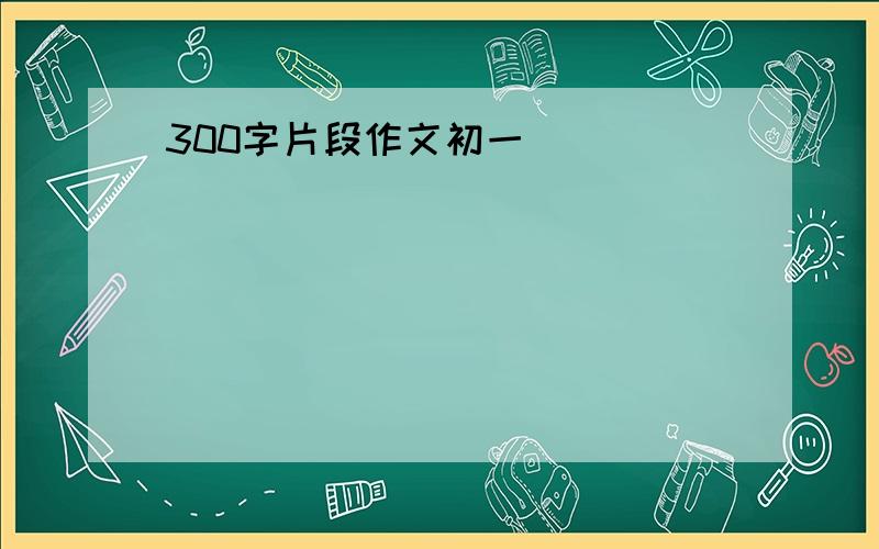 300字片段作文初一