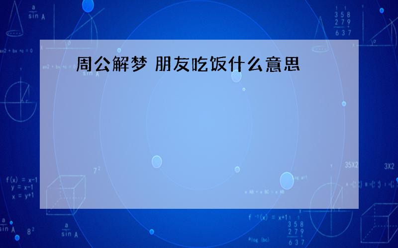 周公解梦 朋友吃饭什么意思