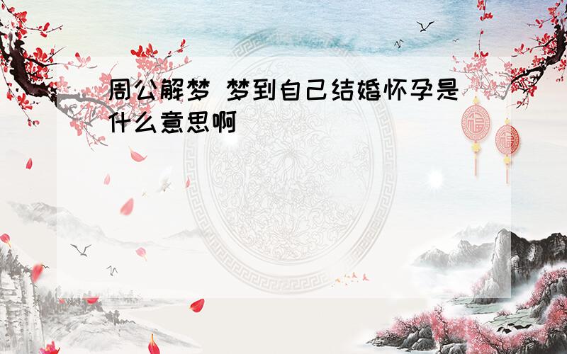 周公解梦 梦到自己结婚怀孕是什么意思啊