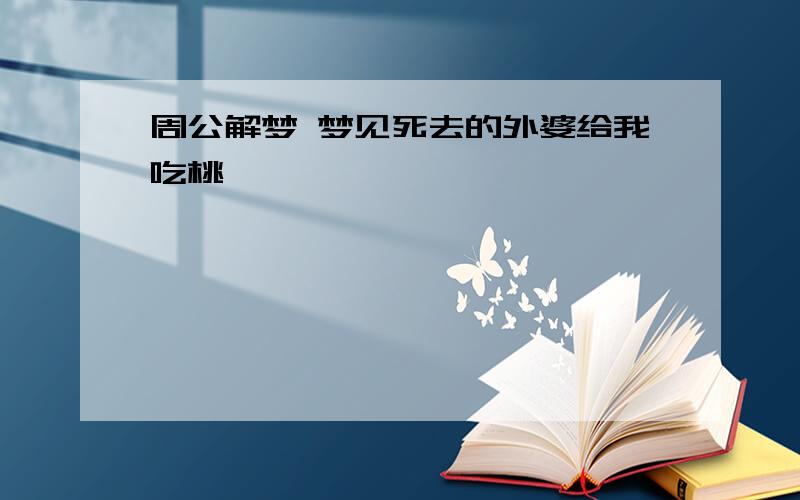 周公解梦 梦见死去的外婆给我吃桃