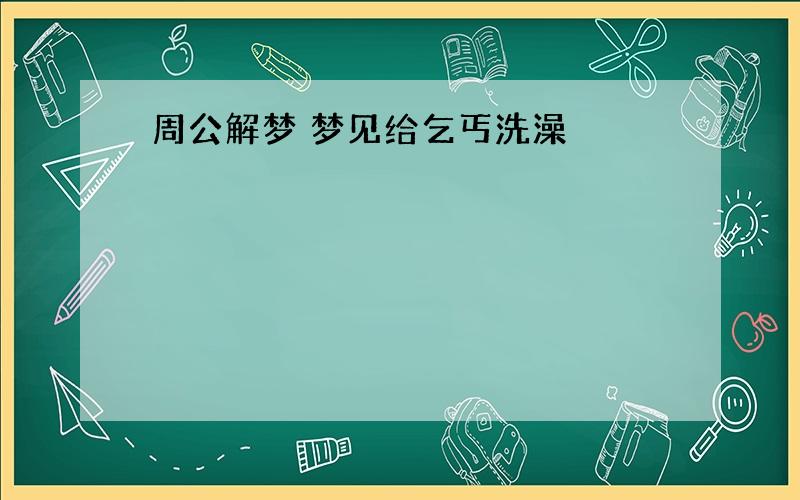 周公解梦 梦见给乞丐洗澡