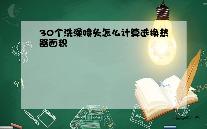 30个洗澡喷头怎么计算选换热器面积