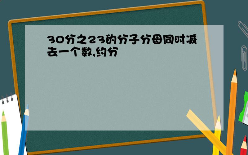 30分之23的分子分母同时减去一个数,约分