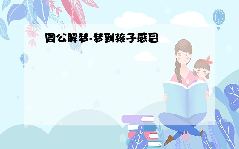 周公解梦-梦到孩子感冒