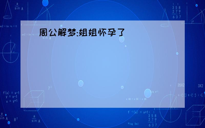 周公解梦:姐姐怀孕了