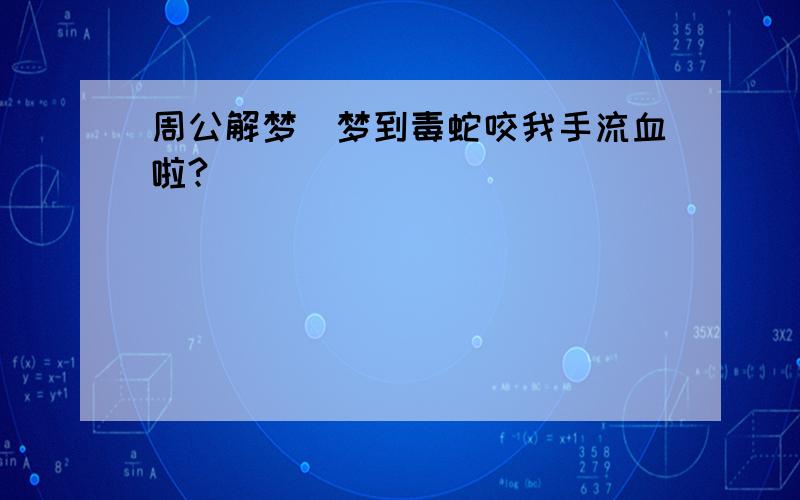 周公解梦_梦到毒蛇咬我手流血啦?