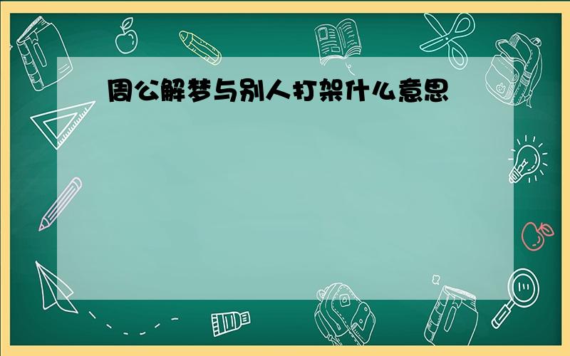 周公解梦与别人打架什么意思