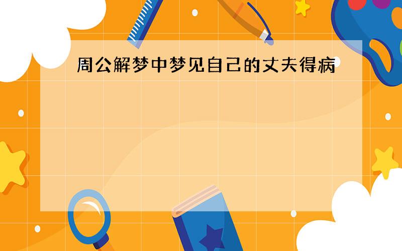 周公解梦中梦见自己的丈夫得病