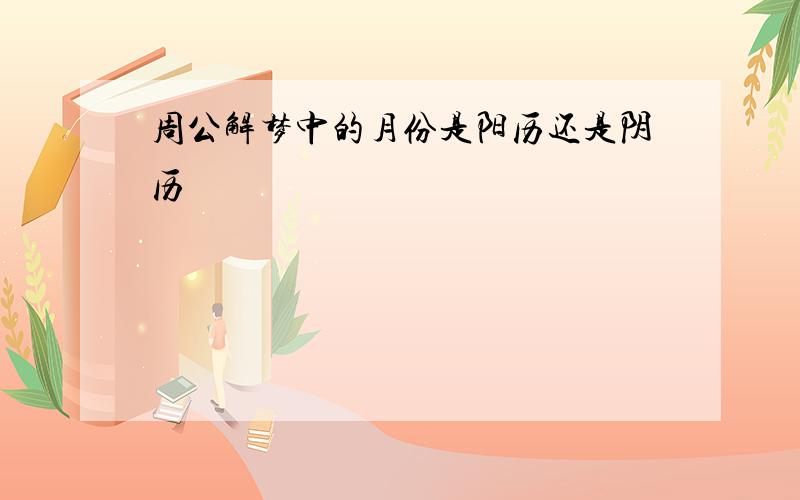 周公解梦中的月份是阳历还是阴历