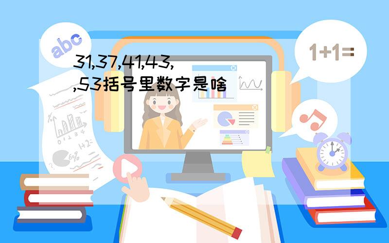 31,37,41,43,(),53括号里数字是啥