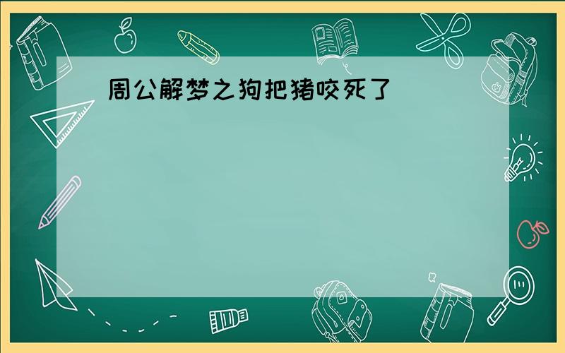 周公解梦之狗把猪咬死了