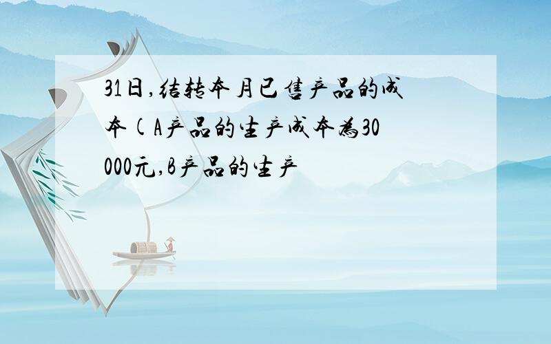 31日,结转本月已售产品的成本(A产品的生产成本为30 000元,B产品的生产