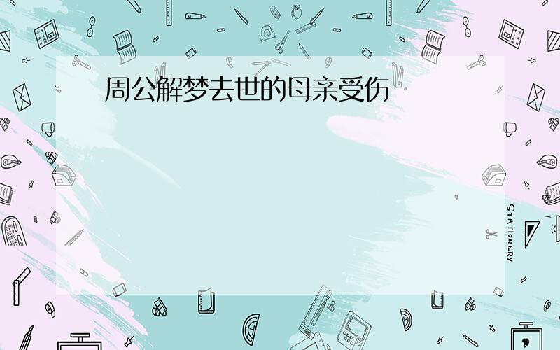 周公解梦去世的母亲受伤