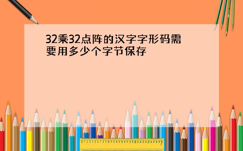 32乘32点阵的汉字字形码需要用多少个字节保存