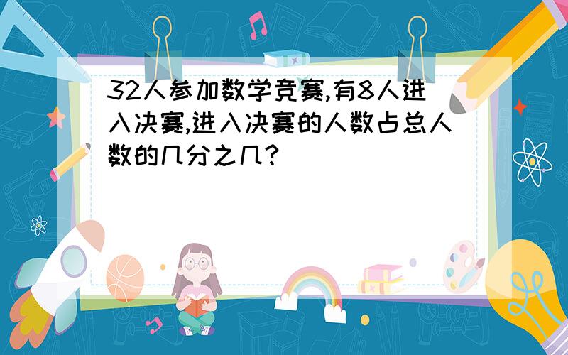 32人参加数学竞赛,有8人进入决赛,进入决赛的人数占总人数的几分之几?