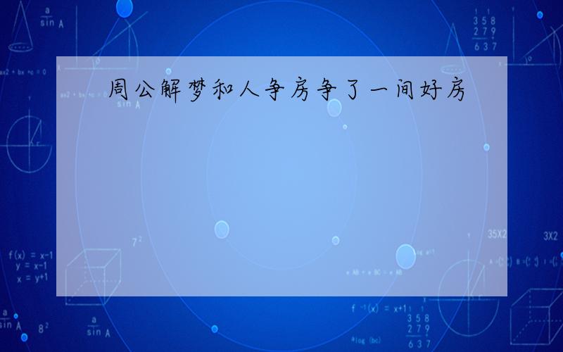 周公解梦和人争房争了一间好房