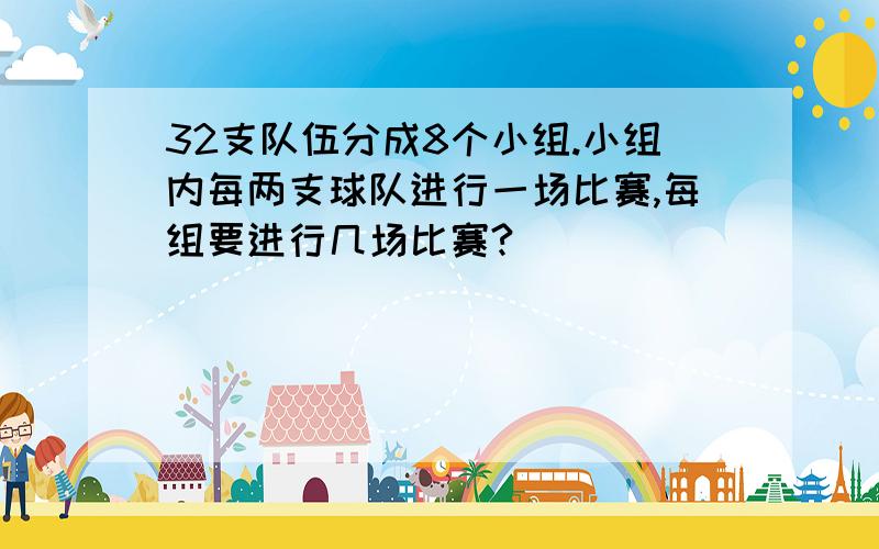 32支队伍分成8个小组.小组内每两支球队进行一场比赛,每组要进行几场比赛?