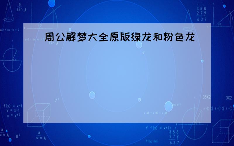 周公解梦大全原版绿龙和粉色龙