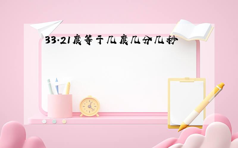 33.21度等于几度几分几秒