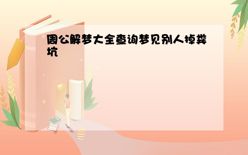 周公解梦大全查询梦见别人掉粪坑