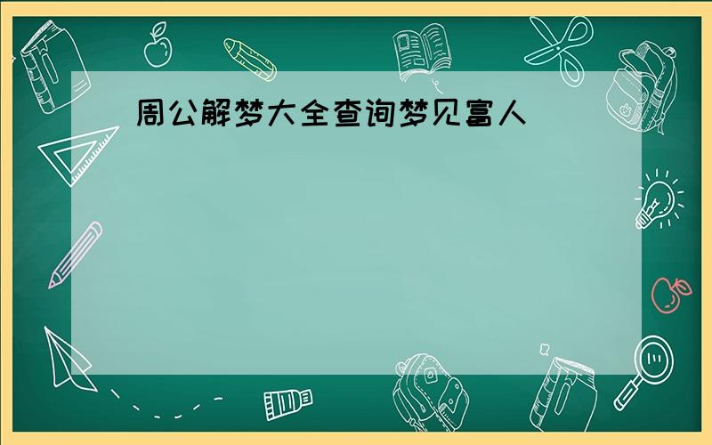 周公解梦大全查询梦见富人