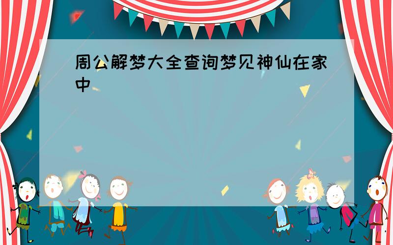 周公解梦大全查询梦见神仙在家中