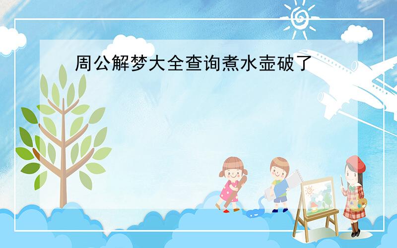 周公解梦大全查询煮水壶破了