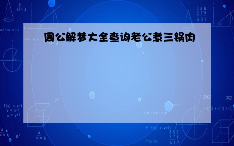 周公解梦大全查询老公煮三锅肉