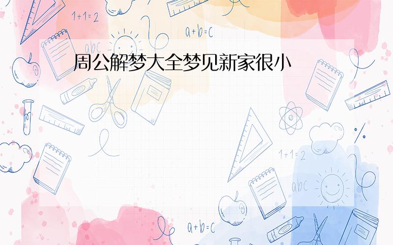 周公解梦大全梦见新家很小