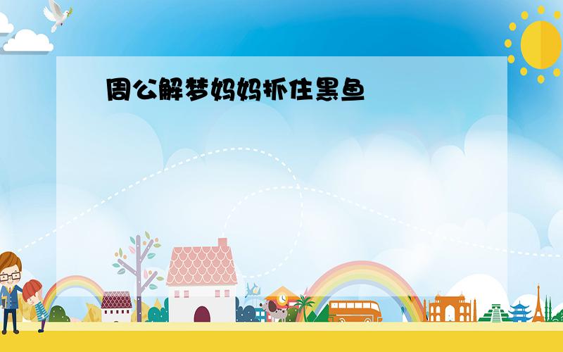 周公解梦妈妈抓住黑鱼