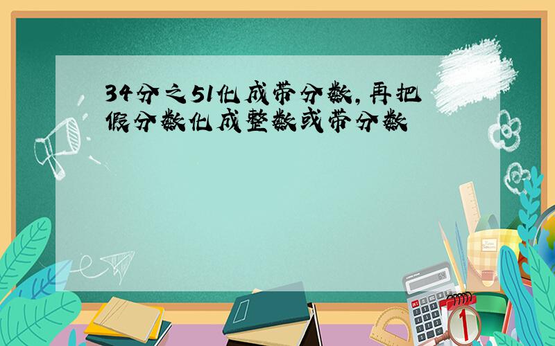 34分之51化成带分数,再把假分数化成整数或带分数