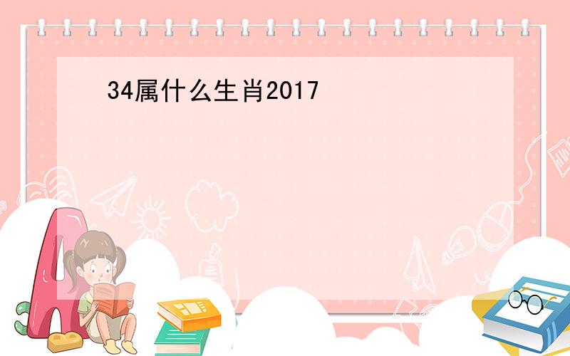 34属什么生肖2017