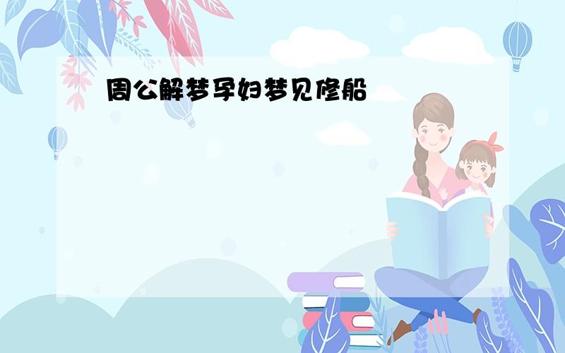 周公解梦孕妇梦见修船