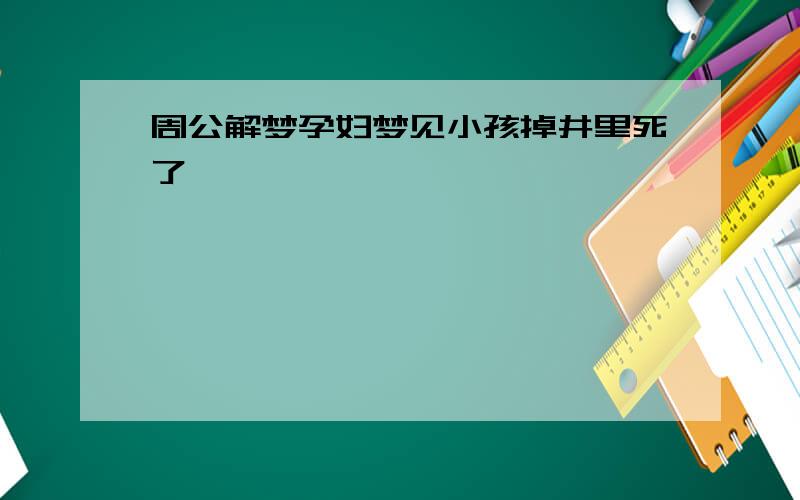 周公解梦孕妇梦见小孩掉井里死了