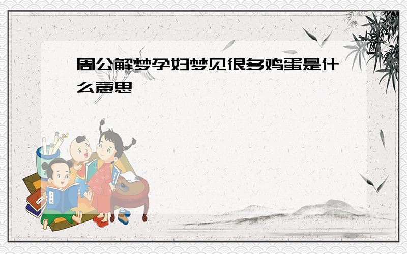 周公解梦孕妇梦见很多鸡蛋是什么意思