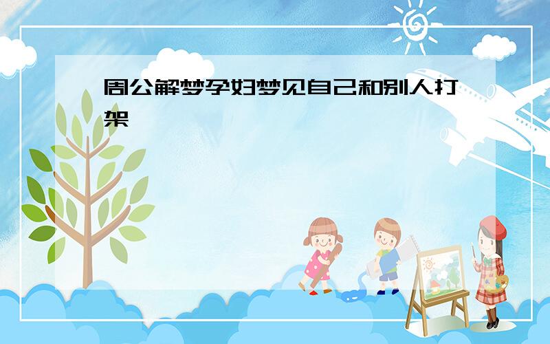 周公解梦孕妇梦见自己和别人打架