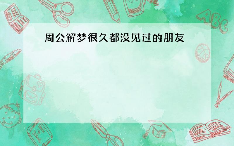 周公解梦很久都没见过的朋友