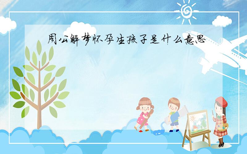 周公解梦怀孕生孩子是什么意思