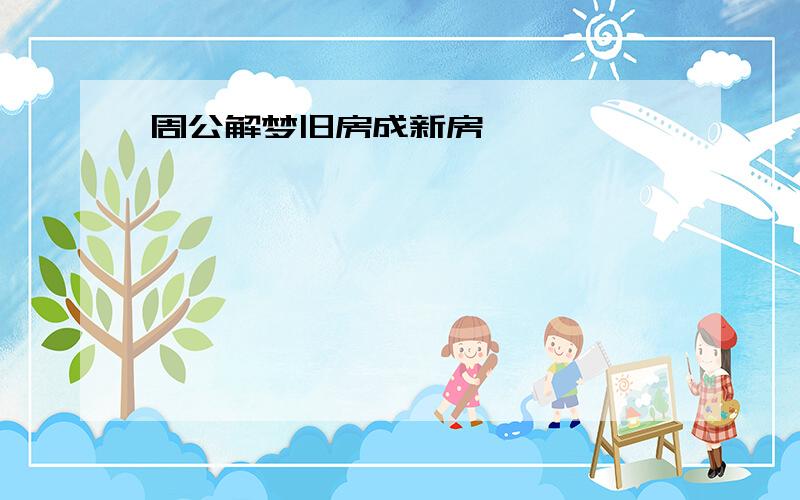 周公解梦旧房成新房