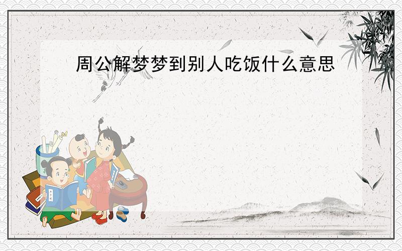 周公解梦梦到别人吃饭什么意思