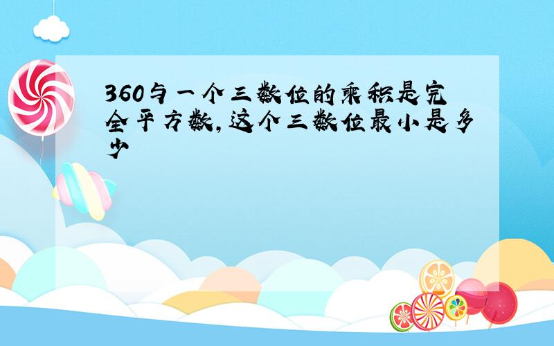 360与一个三数位的乘积是完全平方数,这个三数位最小是多少