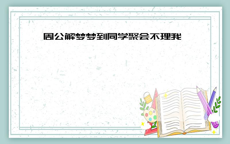 周公解梦梦到同学聚会不理我